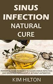 Sinus Infection Natural Cure Powerful Home Remedies To Clear A Sinus Infection And Sinus Pain Permanently Without Antibiotics Kindle Edition By Hilton Kim Health Fitness Dieting Kindle Ebooks Amazon Com