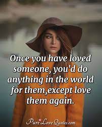 I love you the way you are. my heat is full and bursting with joy every time i think about you. Once You Have Loved Someone You D Do Anything In The World For Them Except Purelovequotes