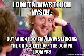 I Don T Always Touch Myself But When I Do I M Always Licking The Chocolate Off The Oompa Loompas Condescending Wonka Make A Meme