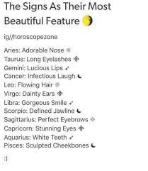 One of the most difficult signs to understand, cancerians are a series of contradictions and value security but also an. The Signs As Their Most Beautiful Feature Igllhoroscopezone Aries Adorable Nose Taurus Long Eyelashes Gemini Lucious Lips Cancer Infectious Laugh Leo Flowing Hair Virgo Dainty Ears Libra Gorgeous Smile Scorpio Defined