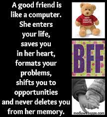 A Good Friend Is Like A Computer She Enters Your Life Saves You In Her Heart Formats Your Probl Friendship Quotes Funny Friendship Quotes Best Friend Quotes