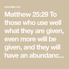 Matthew 25 29 To Those Who Use Well What They Are Given Even More Will Be Given And They Will Have An Abundance Bible Apps Matthew 25 New Living Translation