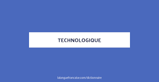 Technologique Definition De Technologique Dictionnaire La Langue Francaise