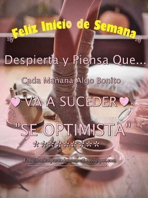 Feliz Inicio de Semana. Despierta y Piensa que... Cada Mañana Algo Bonito VA A SUCEDER. SE