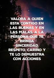 Valora A Quien Esta Contigo En Las Buenas Y En Las Malas A La Persona Que Te Brinda Sinceridad Respeto Carino Y Te Lo Demuestra Con Acciones Frases De Desagradecidos Frases