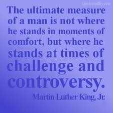 It was the perfect day. The Ultimate Measure Of A Man Is Not Where He Stands In Moments Of Comfort Adversity Quotes Quotes Martin Luther King