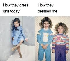 How They Dress Girls Today Vs How They Dressed Me Funny Relatable Memes Millennial Memes Funny Memes