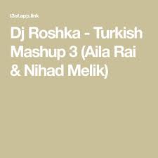 dj roshka turkish mashup 3 aila rai nihad melik mashup dj turkish