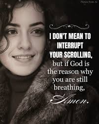 I DON'T MEAN TO INTERRUPT YOUR SCROLLING, but if God is the reason why you  are still breathing, Amen.