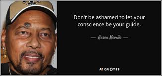 Let your conscience be your guide—let the holy spirit work in and through you to build faith and power to reach out in god's name. Aaron Neville Quote Don T Be Ashamed To Let Your Conscience Be Your Guide