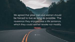 Maya Angelou Quote: “We agreed that great men and women should be forced to  live as long as possible. The reverence they enjoyed was a life...”