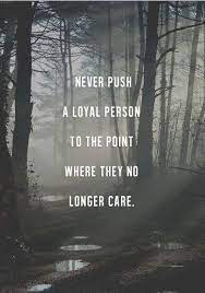 Never Push A Loyal Person To A Point Where They No Longer Care Picture Quotes