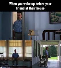 See, rate and share the best forrest gump memes, gifs and funny pics. When You Wake Up Before Your Friend At Their House Forrest Gump Meme Keep Meme