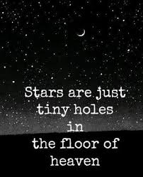 Stars Are Just Tiny Holes In The Floor Of Heaven Words Quotes Inspirational Quotes Inspirational Words