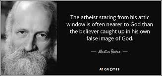 Your mind will always believe everything you tell it. Martin Buber Quote The Atheist Staring From His Attic Window Is Often Nearer