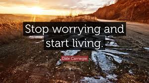 Dale Carnegie Quote: “Stop worrying and start living.”