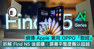 網傳Apple 竟向OPPO「取經」，拆解Find N5 後感嘆：屏幕平整度 ...