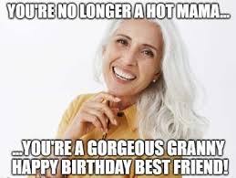 You Re No Longer A Hot Mamma You Re A Gorgeous Granny Happy Birthday Best Friend 1 Funny Birthday Wishes