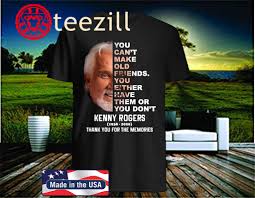 Kenny Rogers 1938 2020 You Can T Make Old Friends You Either Have Them Or You Don T Unisex T Shirt Teezill If you want to find love, written by #kennyrogers, skip ewing & max d. teezill