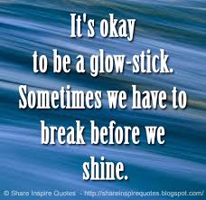 It's odd the things that people remember. It S Okay To Be A Glow Stick Sometimes We Have To Break Before We Shine Quotes