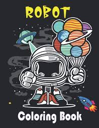 Your kids can improve their controlling a pencil & learn new words. Robot Coloring Book Advanced Coloring Pages And Useful Information About Robot For Everyone Adults Teens Tweens Older Kids Boys Girls Practice For Stress Relief Relaxation Bg Creative