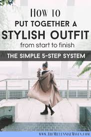 How To Put Together Stylish Outfits The Simple 5 Step System How To Style Outfits The Millennial Maven