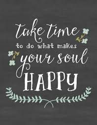 Take Time To Do What Makes Your Soul Happy Happy Quotes Inspirational Inspirational Quotes Happy Quotes