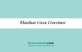 7 Manfaat Gaya Gravitasi Dalam Kehidupan Sehari Hari