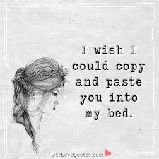 I Wish I Could Copy And Paste You Into My Bed Reality Quotes Love Message For Him Love My Wife Quotes