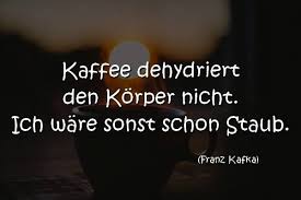 Kaffee Dehydriert Den Korper Nicht Ich Ware Sonst Schon Staub Franz Kafka Kaffee Spruche Kaffee Zitate Zitate