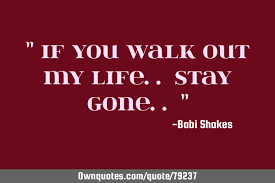 I like to go for a walk with my wife. If You Walk Out My Life Stay Gone Ownquotes Com