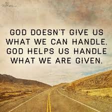 God Doesn T Give Us What We Can Handle God Helps Us Handle What We Are Given Faith Quotes Bible Encouragement Quotes