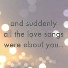 And Suddenly All The Love Songs Were About You Quotes About Love And Relationships Love Quotes Relationship Quotes