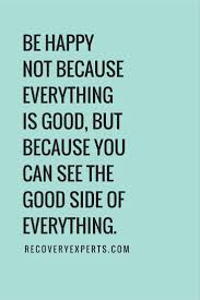 Inspirational Quotes Be Happy Not Because Everything Is Good But Because You Can See The Good Side O Feel Good Quotes Happy Quotes Inspirational Happy Quotes
