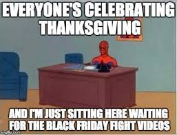 Check spelling or type a new query. Dopl3r Com Memes Everyones Celebrating Thanksgiving And Tmjust Sitting Here Wating For The Black Friday Fight Videos