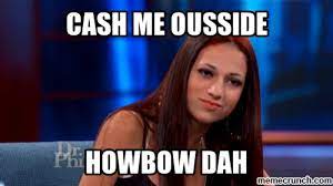 Cash Me Ousside Howbow Dah Know Your Meme