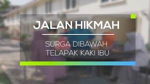 Rumahku surgaku memang ada dalam kehidupan dunia. Streaming Jalan Hikmah Surga Dibawah Telapak Kaki Ibu Vidio