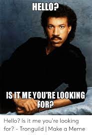 Maybe you would like to learn more about one of these? Hello Isut Meyou Re Looking For Hello Is It Me You Re Looking For Tronguild Make A Meme Hello Meme On Me Me
