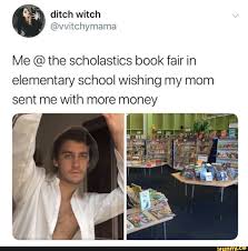Me C The Scholastics Book Fair In Elementary School Wishing My Mom Sent Me With More Money Ifunny Funny Relatable Memes Relatable Stupid Memes