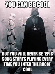 You Can Be Cool But You Ll Never Be Epic Song Starts Playing Every Time You Enter The Room Cool Blogitude Com
