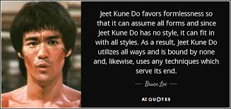 Bruce Lee quote: Jeet Kune Do favors formlessness so that it can assume...