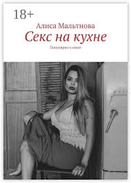 Секс на кухне - Алиса Мальтнова - купить и читать онлайн электронную книгу  на Wildberries Цифровой | 82499