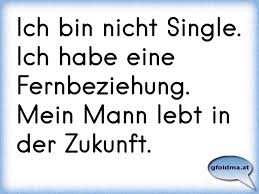 Ich Bin Nicht Single Ich Habe Eine Fernbeziehung Mein Mann Lebt In Der Zukunft Osterreichische Spruche Und Zitate