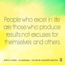 People Who Excel In Life Are Those Who Produce Results Not Excuses For Themselves And Others Jefferycombs Moreheartthantal Inspirational Quotes Quotes Life