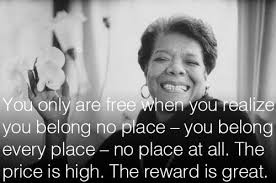 You Only Are Free When You Realize You Belong No Place You Belong Every Place No Place At All Maya Ange Maya Angelou Quotes Maya Angelou Inspirational Words
