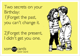 Free And Funny Birthday Ecard Two Secrets On Your Birthday 1 Forget The Past You Can T Change Birthday Quotes Funny Happy Birthday Funny Happy Birthday Meme