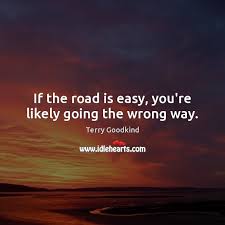 If The Road Is Easy You Re Likely Going The Wrong Way Idlehearts