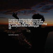 If he has to make a choice, may he make it now. I Came To Believe That Some Of The Best Things In Life Are Worth Waiting For Fighting For Believing In And Just Never Letting Life Is Good Letting Go Life