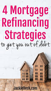 4 Mortgage Refinancing Strategies To Get You Out Of Debt Refinancing Mortgage Refinance Mortgage Cash Out Refinance