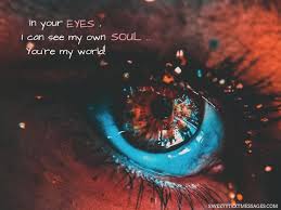 Behind the most beautiful eyes, lay secrets deeper and darker than the mysterious sea. You Are My World Quotes You Are My Everything Quotes